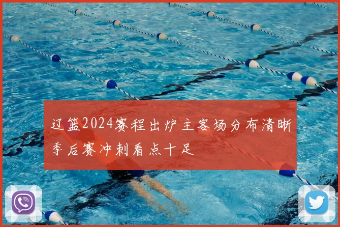 辽篮2024赛程出炉主客场分布清晰季后赛冲刺看点十足