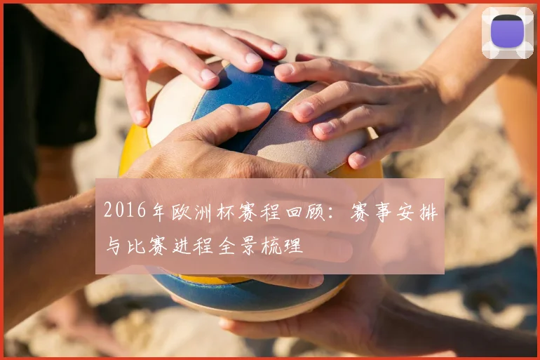 2016年欧洲杯赛程回顾:赛事安排与比赛进程全景梳理