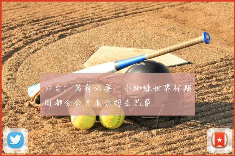 六台：若有必要，小蜘蛛世界杯期间都会公开表示想去巴萨