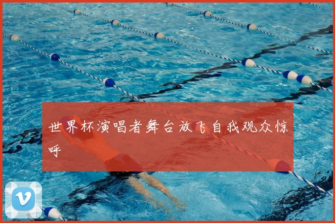 世界杯演唱者舞台放飞自我观众惊呼