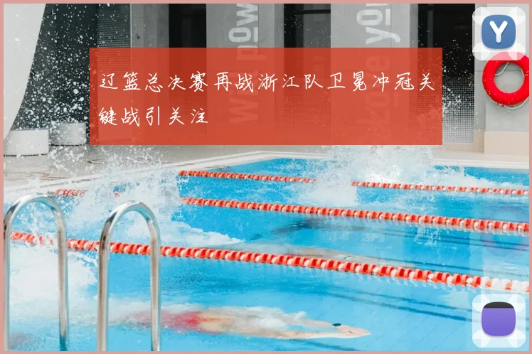 辽篮总决赛再战浙江队卫冕冲冠关键战引关注