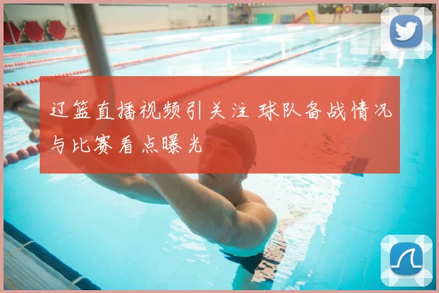辽篮直播视频引关注 球队备战情况与比赛看点曝光