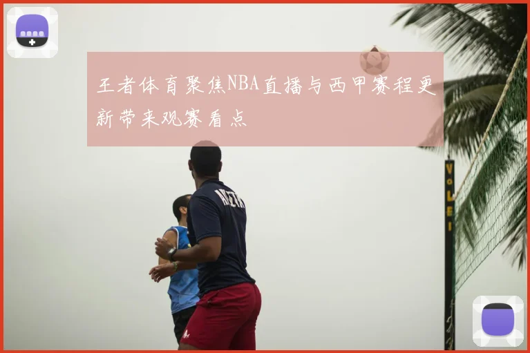 王者体育聚焦NBA直播与西甲赛程更新带来观赛看点